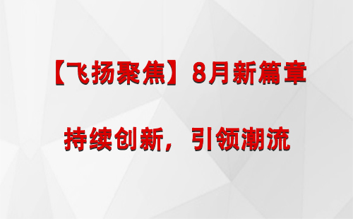 申扎【飞扬聚焦】8月新篇章 —— 持续创新，引领潮流